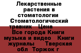 Лекарственные растения в стоматологии  Стоматологический травник › Цена ­ 456 - Все города Книги, музыка и видео » Книги, журналы   . Тверская обл.,Торжок г.